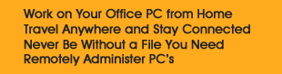 Work on Your Office PC from Home, Travel Anywhere and Stay Connected, Never Be Without a File You Need, Remotely Administer PC's